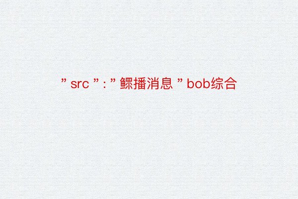＂src＂:＂鳏播消息＂bob综合