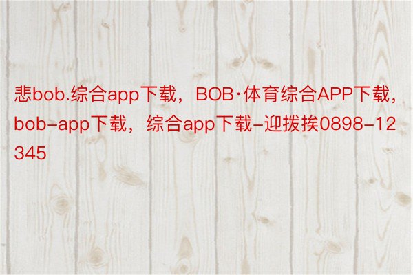 悲bob.综合app下载，BOB·体育综合APP下载，bob-app下载，综合app下载-迎拨挨0898-12345