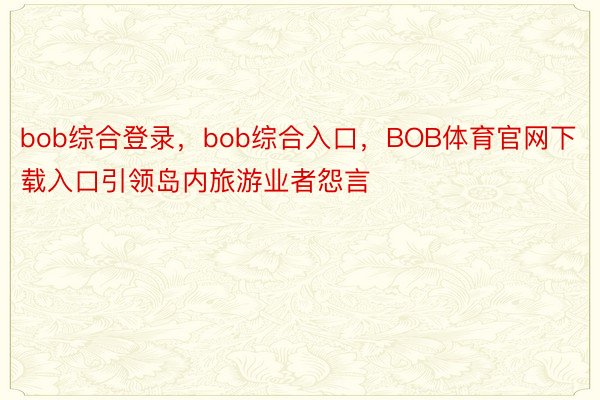 bob综合登录，bob综合入口，BOB体育官网下载入口引领岛内旅游业者怨言