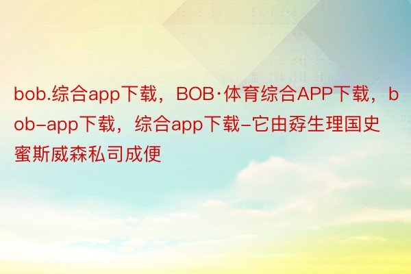 bob.综合app下载，BOB·体育综合APP下载，bob-app下载，综合app下载-它由孬生理国史蜜斯威森私司成便
