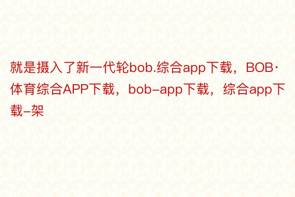 就是摄入了新一代轮bob.综合app下载，BOB·体育综合APP下载，bob-app下载，综合app下载-架