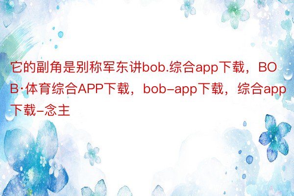 它的副角是别称军东讲bob.综合app下载，BOB·体育综合APP下载，bob-app下载，综合app下载-念主