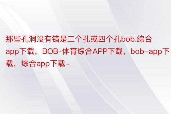 那些孔洞没有错是二个孔或四个孔bob.综合app下载，BOB·体育综合APP下载，bob-app下载，综合app下载-