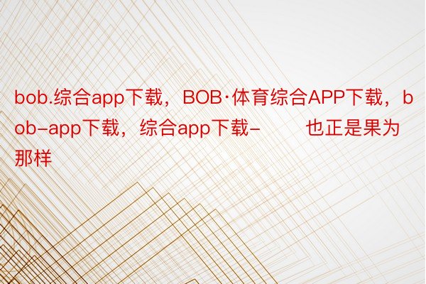 bob.综合app下载，BOB·体育综合APP下载，bob-app下载，综合app下载-       也正是果为那样