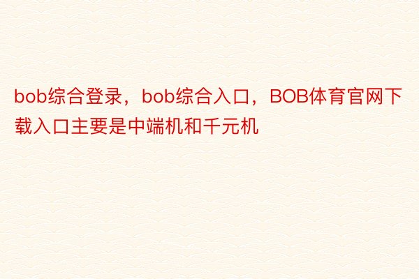 bob综合登录，bob综合入口，BOB体育官网下载入口主要是中端机和千元机