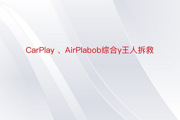 CarPlay 、AirPlabob综合y王人拆救
