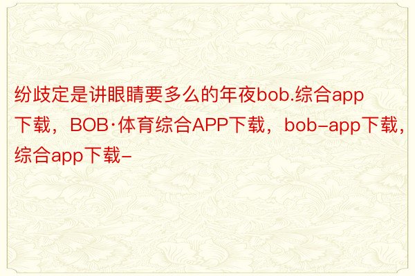 纷歧定是讲眼睛要多么的年夜bob.综合app下载，BOB·体育综合APP下载，bob-app下载，综合app下载-