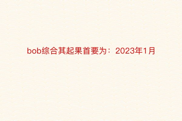 bob综合其起果首要为：2023年1月