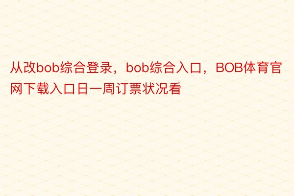 从改bob综合登录，bob综合入口，BOB体育官网下载入口日一周订票状况看