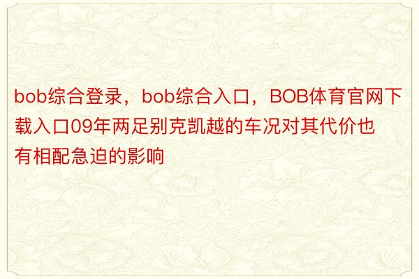 bob综合登录，bob综合入口，BOB体育官网下载入口09年两足别克凯越的车况对其代价也有相配急迫的影响