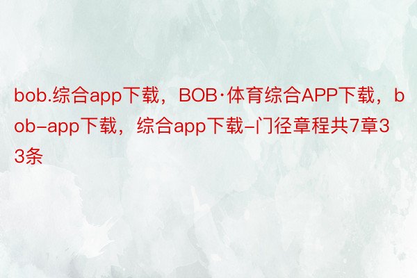 bob.综合app下载，BOB·体育综合APP下载，bob-app下载，综合app下载-门径章程共7章33条