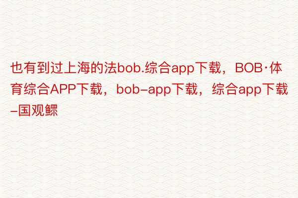 也有到过上海的法bob.综合app下载，BOB·体育综合APP下载，bob-app下载，综合app下载-国观鳏