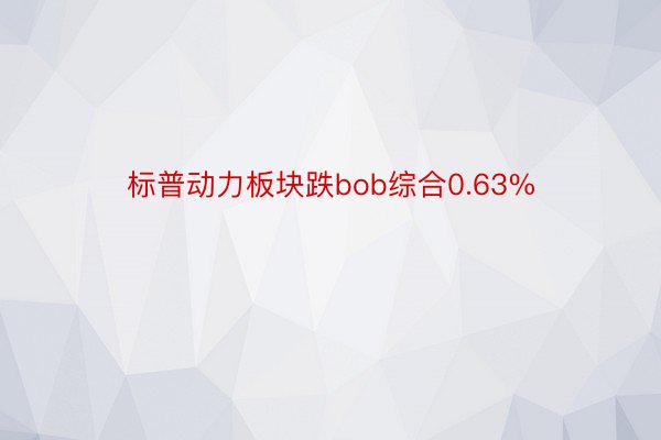 标普动力板块跌bob综合0.63%