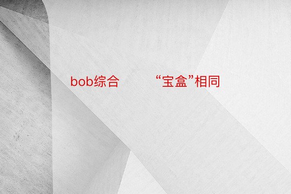 bob综合        “宝盒”相同