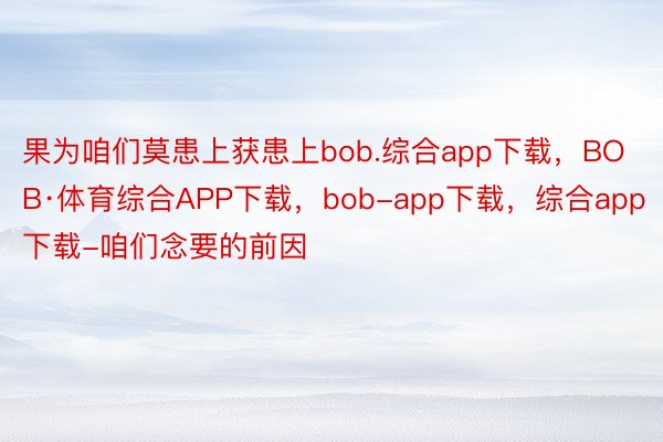 果为咱们莫患上获患上bob.综合app下载，BOB·体育综合APP下载，bob-app下载，综合app下载-咱们念要的前因