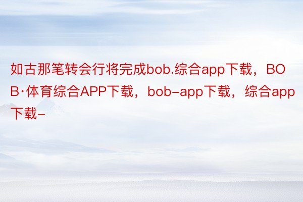 如古那笔转会行将完成bob.综合app下载，BOB·体育综合APP下载，bob-app下载，综合app下载-