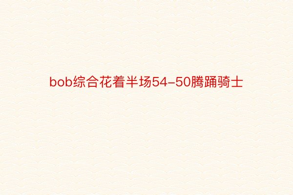 bob综合花着半场54-50腾踊骑士