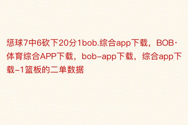 惩球7中6砍下20分1bob.综合app下载，BOB·体育综合APP下载，bob-app下载，综合app下载-1篮板的二单数据