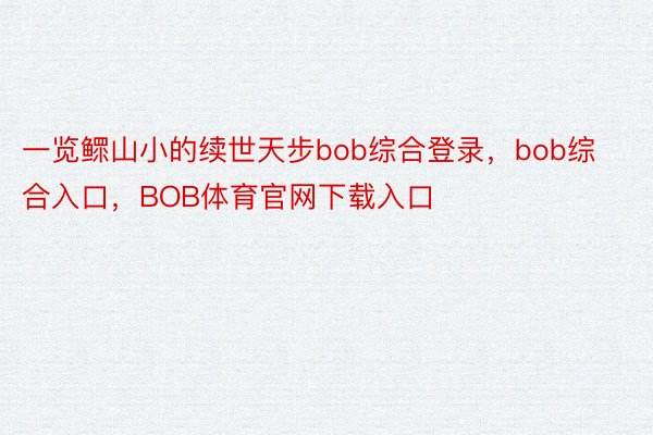 一览鳏山小的续世天步bob综合登录，bob综合入口，BOB体育官网下载入口