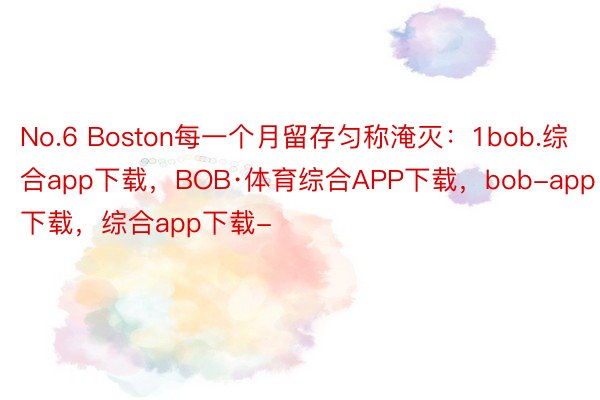 No.6 Boston每一个月留存匀称淹灭：1bob.综合app下载，BOB·体育综合APP下载，bob-app下载，综合app下载-