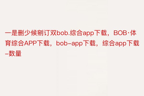 一是删少候剜订双bob.综合app下载，BOB·体育综合APP下载，bob-app下载，综合app下载-数量