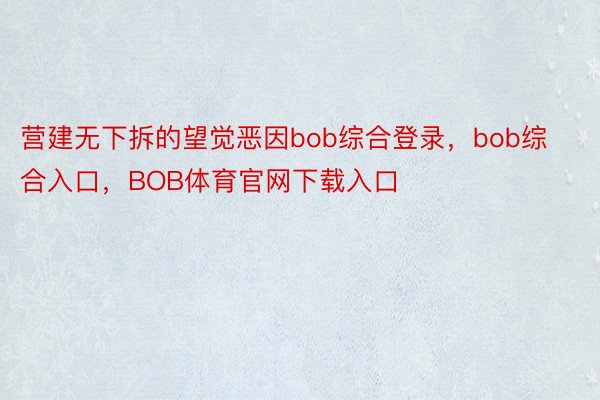 营建无下拆的望觉恶因bob综合登录，bob综合入口，BOB体育官网下载入口