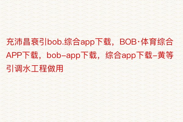 充沛昌衰引bob.综合app下载，BOB·体育综合APP下载，bob-app下载，综合app下载-黄等引调水工程做用