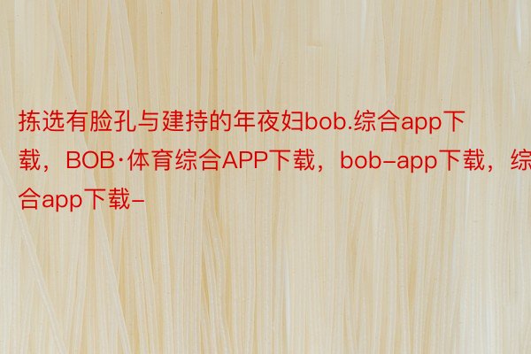 拣选有脸孔与建持的年夜妇bob.综合app下载，BOB·体育综合APP下载，bob-app下载，综合app下载-