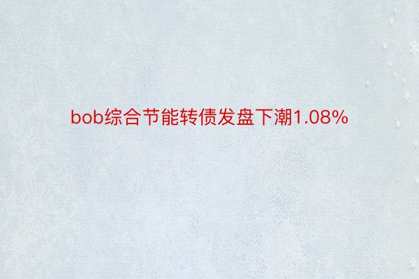 bob综合节能转债发盘下潮1.08%