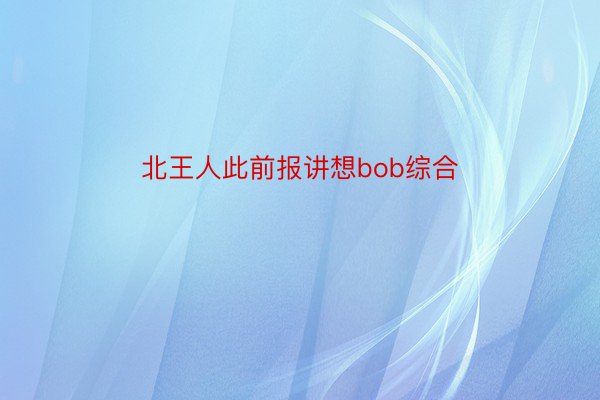 北王人此前报讲想bob综合