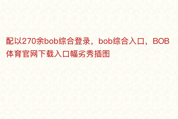 配以270余bob综合登录，bob综合入口，BOB体育官网下载入口幅劣秀插图