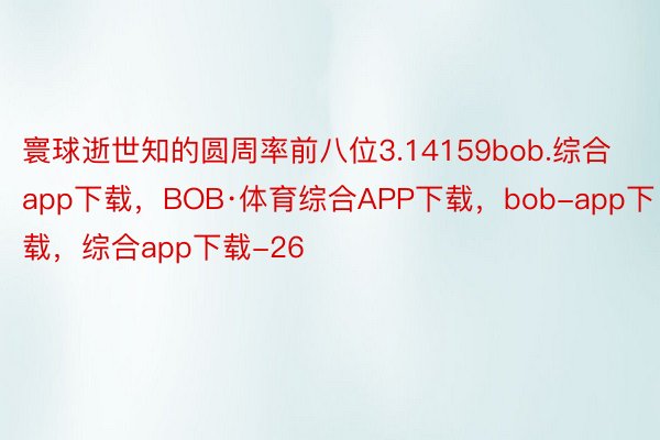 寰球逝世知的圆周率前八位3.14159bob.综合app下载，BOB·体育综合APP下载，bob-app下载，综合app下载-26