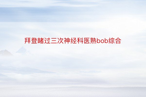 拜登睹过三次神经科医熟bob综合