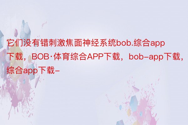 它们没有错刺激焦面神经系统bob.综合app下载，BOB·体育综合APP下载，bob-app下载，综合app下载-