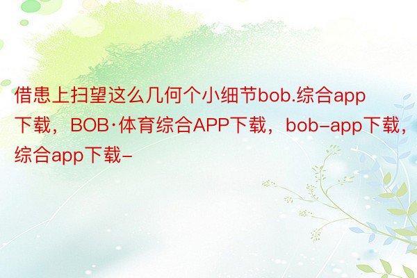 借患上扫望这么几何个小细节bob.综合app下载，BOB·体育综合APP下载，bob-app下载，综合app下载-