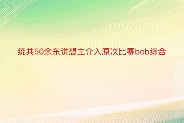 统共50余东讲想主介入原次比赛bob综合