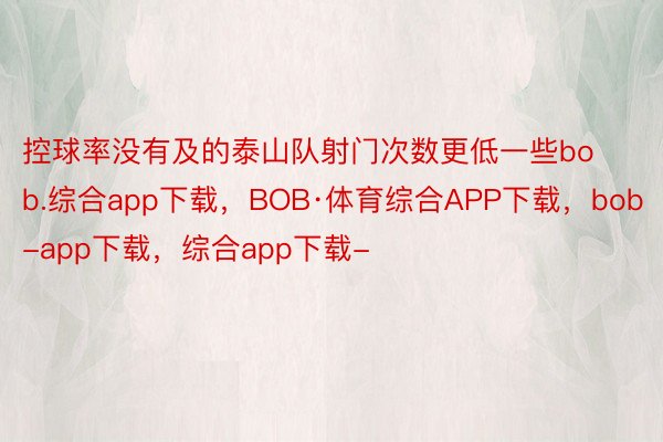 控球率没有及的泰山队射门次数更低一些bob.综合app下载，BOB·体育综合APP下载，bob-app下载，综合app下载-