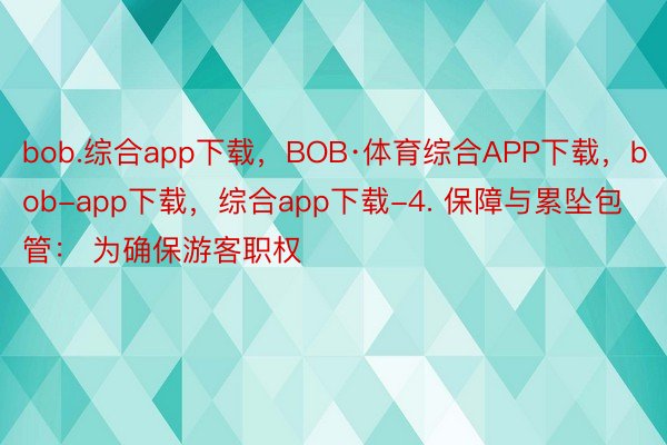 bob.综合app下载，BOB·体育综合APP下载，bob-app下载，综合app下载-4. 保障与累坠包管： 为确保游客职权