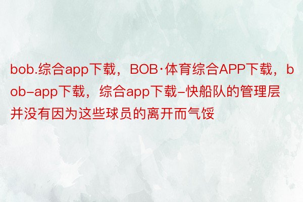 bob.综合app下载，BOB·体育综合APP下载，bob-app下载，综合app下载-快船队的管理层并没有因为这些球员的离开而气馁